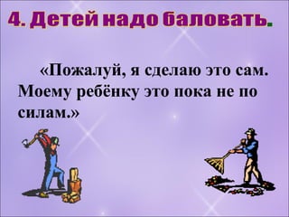 «Пожалуй, я сделаю это сам.
Моему ребёнку это пока не по
силам.»
 