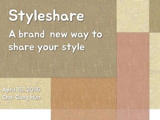 Styleshare
A brand new way to
share your style
April 15, 2016
Choi Gang Hun
 