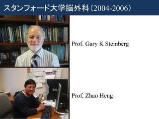 Prof. Gary K Steinberg
Prof. Zhao Heng
スタンフォード大学脳外科（2004-2006）
 