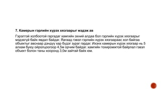 7. Камерын гэрлийн хүрэх хязгаарыг мэдэж ав
Гэрэлтэй холбоотой гаргадаг хамгийн эхний алдаа бол гэрлийн хүрэх хязгаарыг
мэдэхгүй байх явдал байдаг. Яагаад гэвэл гэрлийн хүрэх хязгаараас хол байгаа
объектыг авснаар дэндүү хар бүдэг зураг гардаг. Ихэнх камерын хүрэх хязгаар нь 5
алхам буюу ойролцоогоор 4,5м орчим байдаг. хамгийн тохиромжтой байрлал гэвэл
объект болон таны хооронд 3,0м зайтай байх юм.
 
