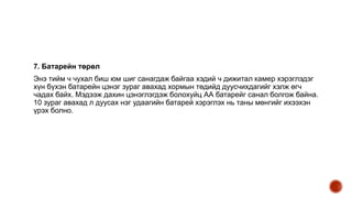 7. Батарейн төрөл
Энэ тийм ч чухал биш юм шиг санагдаж байгаа хэдий ч дижитал камер хэрэглэдэг
хүн бүхэн батарейн цэнэг зураг авахад хормын төдийд дуусчихдагийг хэлж өгч
чадах байх. Мэдээж дахин цэнэглэгдэж болохуйц АА батарейг санал болгож байна.
10 зураг авахад л дуусах нэг удаагийн батарей хэрэглэх нь таны мөнгийг ихээхэн
үрэх болно.
 