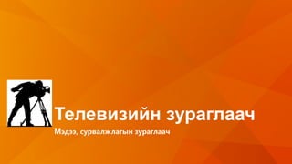 Телевизийн зураглаач
Мэдээ, сурвалжлагын зураглаач
 