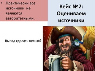 Кейс №2:
Оцениваем
источники
• Практически все
источники не
являются
авторитетными.
Вывод сделать нельзя?
 
