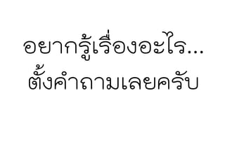 อยากรู้เรื่องอะไร...
ตั้งคาถามเลยครับ
 