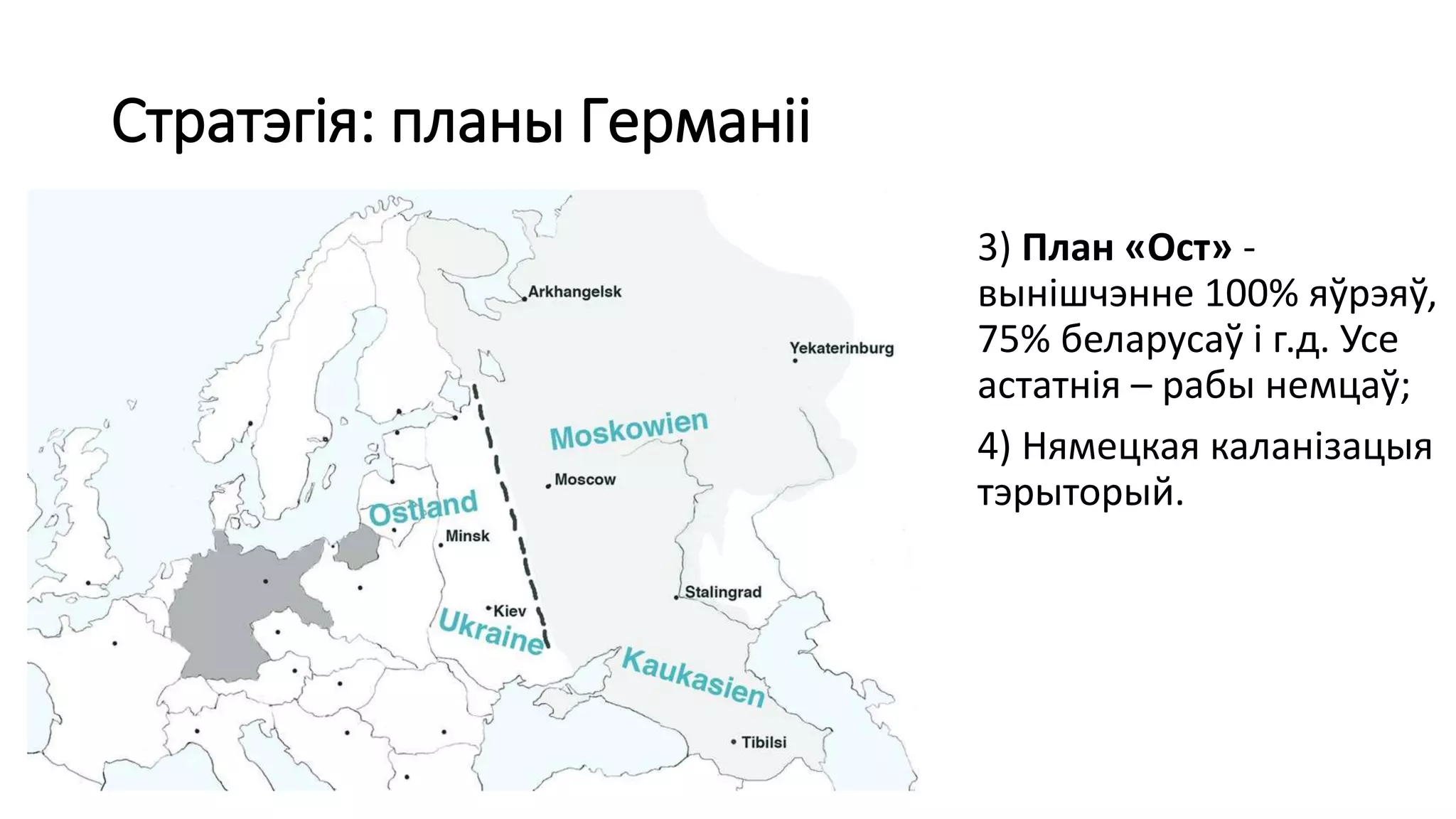 Стратэгія: планы Германіі
3) План «Ост» -
вынішчэнне 100% яўрэяў,
75% беларусаў і г.д. Усе
астатнія – рабы немцаў;
4) Нямецкая каланізацыя
тэрыторый.
 