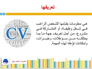 ‫تعريفها‬
11
‫يي‬‫ي‬‫ه‬‫يب‬‫ي‬ ‫الرا‬ ‫يخص‬‫ي‬‫الش‬ ‫مها‬‫ا‬‫د‬‫ي‬‫ي‬ ‫ي‬ ‫ياي‬‫ي‬‫معلوم‬
‫يييي‬‫ي‬‫ف‬ ‫ييياركة‬‫ي‬‫المش‬ ‫فو‬ ‫يييةة‬‫ي‬‫يف‬ ‫و‬ ‫ييي،ل‬‫ي‬‫ش‬ ‫يييي‬‫ي‬‫ف‬
‫يا‬‫ي‬‫بم‬ ‫يا‬‫ي‬‫م‬ ‫ية‬‫ي‬‫جه‬ ‫ي‬‫ي‬‫تعري‬ ‫يل‬‫ي‬‫فج‬ ‫ين‬‫ي‬‫م‬ ‫ة‬ ‫يرو‬‫ي‬‫مش‬
‫ييييييراية‬‫ي‬‫وخب‬ ‫الية‬‫ا‬‫ه‬ ‫يييييي‬‫ي‬‫م‬ ‫يييييين‬‫ي‬‫م‬ ‫ييييييه‬‫ي‬‫يمتلك‬
‫المهمة‬ ‫لهذه‬ ‫هله‬‫ا‬ ‫ت‬ ‫وإمكاناي‬.
‫المدرب‬:‫ربعي‬ ‫محمد‬
 