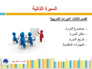 ‫الذاتية‬ ‫السيرة‬
‫الثالث‬ ‫القسم‬:‫التدريبية‬ ‫الدورات‬
‫الدورة‬ ‫موضو‬.
‫الدورة‬ ‫مكان‬.
‫الدورة‬ ‫تاريخ‬.
‫المكتسبة‬ ‫المهاراي‬.
‫المدرب‬:‫ربعي‬ ‫محمد‬
‫المدرب‬:‫ربعي‬ ‫محمد‬
 
