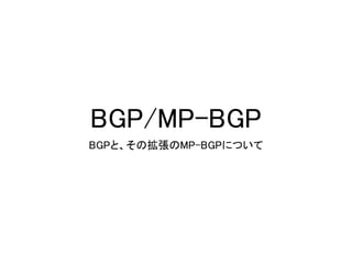 BGP/MP-BGP
BGPと、その拡張のMP-BGPについて
 