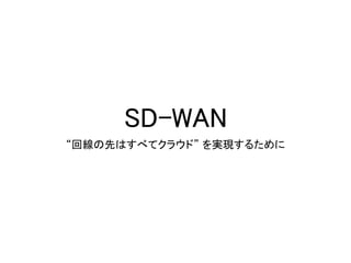 SD-WAN
“回線の先はすべてクラウド” を実現するために
 