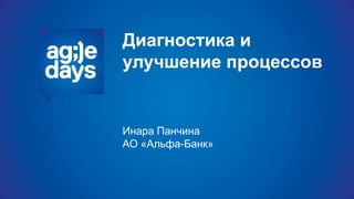 Диагностика и
улучшение процессов
Инара Панчина
АО «Альфа-Банк»
 