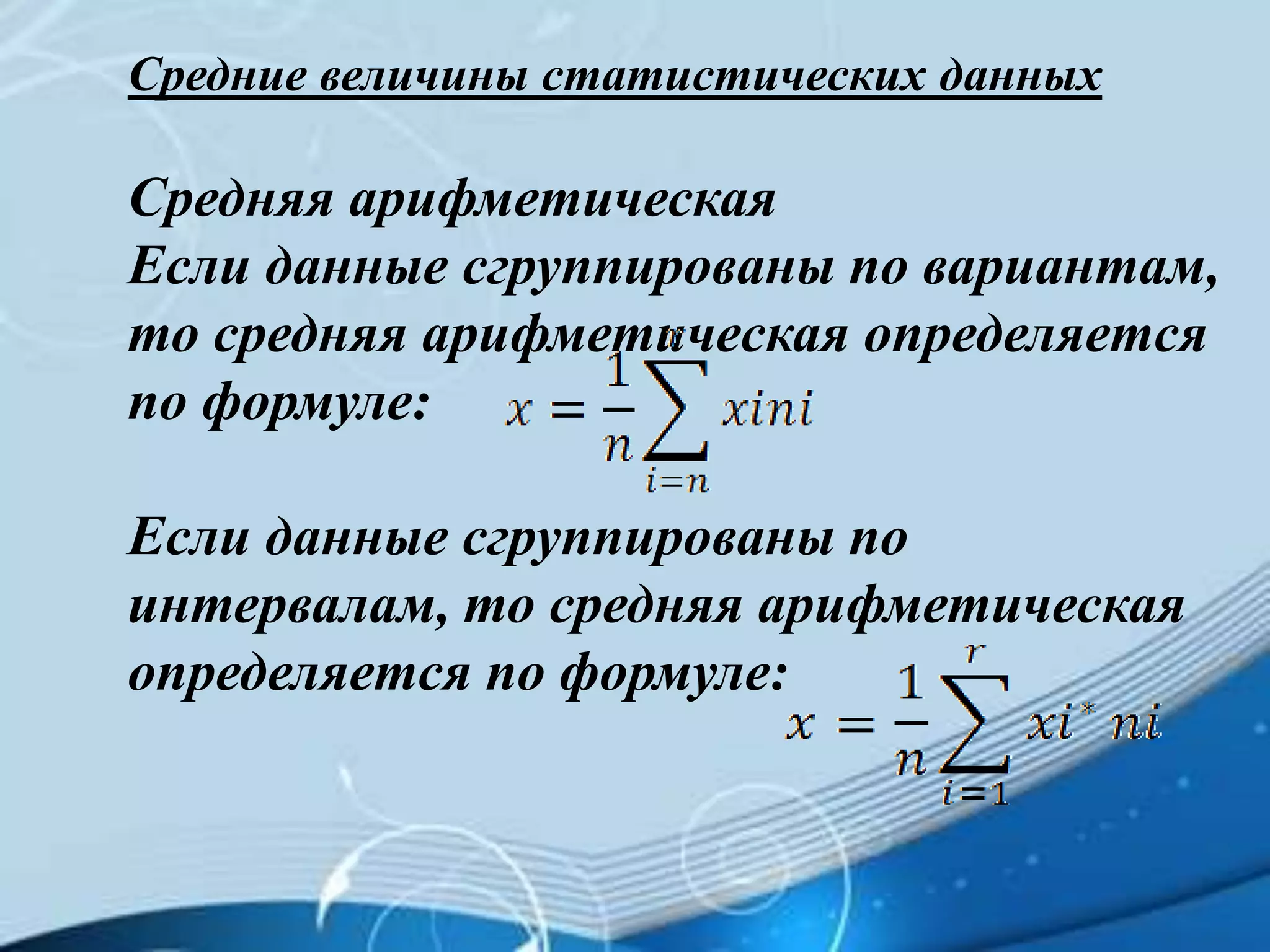 Средние величины статистических данных
Средняя арифметическая
Если данные сгруппированы по вариантам,
то средняя арифметическая определяется
по формуле:
Если данные сгруппированы по
интервалам, то средняя арифметическая
определяется по формуле:
 