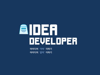 아이디어 ‘가치’ 더하기
아이디어 ‘같이’ 더하기
IdeaDeveloper
 