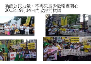 喚醒公民力量，不再只是少數環團關心
2013年9月14日內政部前抗議
不再只是少數環團關心
日內政部前抗議
 