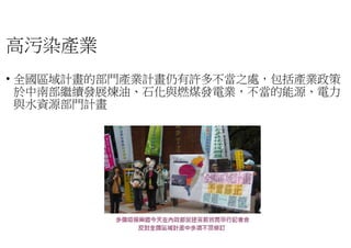 高污染產業
• 全國區域計畫的部門產業計畫仍有許多不當之處
於中南部繼續發展煉油、石化與燃煤發電
與水資源部門計畫
全國區域計畫的部門產業計畫仍有許多不當之處，包括產業政策
石化與燃煤發電業，不當的能源、電力
 