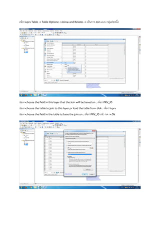 คลิก luprv Table -> Table Optione ->Joinw and Relates -> เป็นการ Join แบบ กลุ่มต่อหนึ่ง
ช่อง->choose the field in this layer that the Join will be based on : เลือก PRV_ID
ช่อง->choose the table to join to this layer,or load the table from disk : เลือก luprv
ช่อง->choose the field in the table to base the join on : เลือก PRV_ID แล้ว กด -> Ok
 