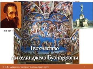 © Н.Б. Бурыкина, кандидат философских наук
Творчество
Микеланджело Буонарроти
1475-1564
1
 