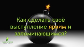 Как сделать своё
выступление ярким и
запоминающимся?
 