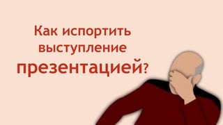 Как испортить
выступление
презентацией?
 