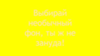 Выбирай
необычный
фон, ты ж не
зануда!
 