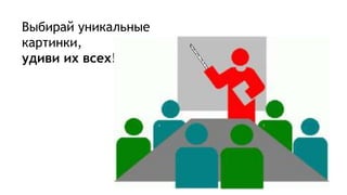 Выбирай уникальные
картинки,
удиви их всех!
 