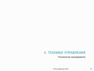 4. ТЕХНИКИ УПРАВЛЕНИЯ
Технологии менеджмента
© Олег Афанасьев, 2016 32
 