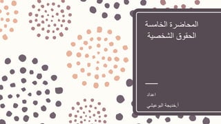‫الخامسة‬ ‫المحاضرة‬
‫الشخصية‬ ‫الحقوق‬
‫اعداد‬
‫أ‬.‫البوعيشي‬ ‫خديجة‬
 