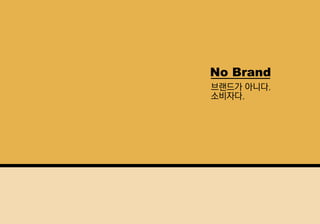 NoBrand
브랜드가 아니다.
소비자다.
 