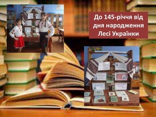 До 145-річчя від
дня народження
Лесі Українки