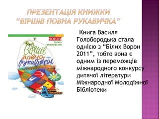 Книга Василя
Голобородька стала
однією з “Білих Ворон
2011”, тобто вона є
одним із переможців
міжнародного конкурсу
дитячої літератури
Міжнародної Молодіжної
Бібліотеки
 