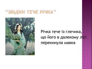 Річка тече із глечика,
що його в далекому лісі
перекинула мавка
 