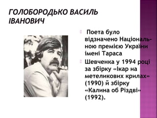  Поета було
відзначено Національ-
ною премією України
імені Тараса
 Шевченка у 1994 році
за збірку «Ікар на
метеликових крилах»
(1990) й збірку
«Калина об Різдві»
(1992).
 