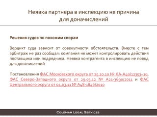 Решения судов по похожим спорам
Вердикт суда зависит от совокупности обстоятельств. Вместе с тем
арбитраж не раз сообщал: компания не может контролировать действия
поставщика или подрядчика. Неявка контрагента в инспекцию не повод
для доначислений
Постановления ФАС Московского округа от 25.10.10 № КА-А40/12353–10,
ФАС Северо-Западного округа от 29.03.12 № А21-3690/2011 и ФАС
Центрального округа от 04.03.11 № А48-1846/2010
Неявка партнера в инспекцию не причина
для доначислений
 