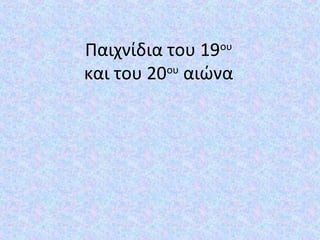Παιχνίδια του 19ου
και του 20ου
αιώνα
 