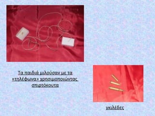 γκιλέδες
Τα παιδιά μιλούσαν με τα
«τηλέφωνα» χρησιμοποιώντας
σπιρτόκουτα
 