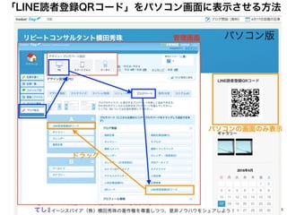 5
イーンスパイア（株）横田秀珠の著作権を尊重しつつ、是非ノウハウをシェアしよう！
ドラッグ
パソコンの画面のみ表示
パソコン版管理画面
「LINE読者登録QRコード」をパソコン画面に表示させる方法
 