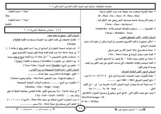 ‫هصش‬ ‫مدمىد‬ ‫الععُذ‬ / ‫أ‬ : ‫ئهذاء‬: ‫ث‬93381231110–93921882012
‫الثاوي‬ ‫الترم‬ ) ‫ؤلاعذادي‬ ‫الثالث‬ ‫للصف‬ ‫الضٍاد‬ ‫(مزهشة‬ ‫اإلاداؿظاث‬ ‫امخداهاث‬2932
28
1-‫م‬ ‫عىذ‬ ‫حعخخذم‬ ‫ٍت‬‫س‬‫ا‬‫ش‬‫جى‬ ‫خللت‬. ‫معبلا‬‫اس‬‫ش‬‫الخى‬ ‫اث‬‫ش‬‫م‬ ‫عذد‬ ‫عشؿت‬
(If …Then – For … Next –If .. Then .. Else)
8-. ‫ئلُه‬‫الترهيز‬ ‫هلل‬ ‫وَعجي‬ ‫الىص‬ ‫ق‬‫بصىذو‬ ‫خاصت‬ ‫وظُلت‬‫ألامش‬‫ٌعخبر‬
(Print –Clear – Set focus)
5-‫لألداة‬‫العىاصش‬ ‫إلطاؿت‬ ‫حعخخذم‬ ........... ‫الخاصُت‬ComboBox
(Items –Multiline – Text)
: ‫العلمي‬ ‫اإلاصؼلح‬ ‫أهخب‬ : ‫الثالث‬ ٌ‫العإا‬
3-‫جىـُز‬ ‫أزىاء‬‫جخؼير‬ ‫أن‬ ً‫ًمى‬ ‫كُمت‬ ‫لها‬ ‫جخصص‬‫الىمبُىجش‬ ‫بزاهشة‬ ‫محجىصة‬ ً‫أماه‬
‫البرهامج‬ ‫حعلُماث‬
2-. ‫ؼشػي‬‫حعبير‬ ً‫م‬‫أهثر‬‫اخخباس‬ ‫خالت‬ ‫في‬ ‫حعخخذم‬ ‫حملت‬
1-( ‫حملت‬ ‫في‬ ‫الضٍادة‬ ٌ‫معذ‬ ‫جدذد‬ ‫ولمت‬For … Next)
8-‫بُن‬ ‫ػشؿين‬ ً‫م‬ ‫حملت‬‫الحعابي‬ ‫ي‬‫الدعاو‬ ‫بها‬ ‫ًلصذ‬ ‫وال‬ = ‫عالمت‬ ‫هما‬
5-‫ًىخب‬ ‫وما‬ ‫الىىد‬ ‫ؿهم‬ ‫على‬ ‫ب‬‫اللاس‬ ‫حعاعذ‬ ‫التي‬ ‫اإلاالخظاث‬ ‫لىخابت‬ ‫حعخخذم‬ ‫ولمت‬
‫أهىاد‬‫ٌعخبر‬ ‫ال‬ ‫بعذها‬
: ‫ػت‬‫س‬‫الـا‬ ‫الىلاغ‬ ‫أهمل‬ : ‫ابع‬‫ش‬‫ال‬ ٌ‫العإا‬
3-‫هاجج‬ ‫ؿان‬ ‫الحعابُت‬ ‫العملُاث‬ ‫جىـُز‬ ‫ألولىٍاث‬ ‫ػبلا‬( 3 +2 –3 ) *2 ^ 2.‫هى‬..
2-( ‫الؽشػي‬‫الخعبير‬ ‫هاجج‬300 < > 100...............‫ـى‬‫ـ‬‫ه‬ )
1-ً‫م‬ ‫الـشدًت‬ ‫ألاعذاد‬ ‫لعشض‬ ‫الضٍادة‬ ٌ‫ومعذ‬ ‫البذاًت‬ ‫كُمت‬ ‫خذد‬3‫ئلى‬39‫الىىد‬ ‫في‬
: ‫الخالي‬For I =…….. To 10 Step ……..
8-‫آلا‬ ‫الىىد‬ ‫جىـُز‬ ‫هاجج‬ ‫أوحذ‬‫العىىان‬ ‫ق‬‫صىذو‬ ‫في‬‫ظُظهش‬ ‫الزي‬ ‫الىاجج‬ : ‫حي‬Label1‫هى‬
Dim M As Integer =10
If M > =10 Then
Label1.text =" One "
Else
Label1.text =" Two "
EndIf
[5‫الغربية‬ ‫محافظة‬ ‫امتحان‬ ]3114
: ‫خؽ‬ ‫جدخه‬ ‫ما‬ ‫صحح‬ : ٌ‫ألاو‬ ٌ‫العإا‬
3-‫الىىد‬ ‫هاؿزة‬ ‫في‬ ‫مالخظاث‬ ‫لىخابت‬‫اليلمت‬ ‫باظخخذام‬ ‫الجملت‬ ‫جبذأ‬RAM‫أو‬
(‫العالمت‬‘)
2-‫اإلاخؼير‬ ‫اظم‬ ‫ًبذأ‬ ‫ان‬ ‫البرهامج‬ ‫فى‬ ‫اإلاخؼيراث‬ ‫حعمُت‬ ‫كىاعذ‬ ‫اخذ‬‫بشكم‬) _ ( ‫عالمت‬‫أو‬
1-‫حملت‬ ‫فى‬For..Next‫ولمت‬ ‫هخابت‬ ‫عىذ‬Step‫اطُت‬‫ر‬‫الاؿت‬ ‫كُمتها‬ ‫ن‬‫جىى‬‫صـش‬
8-‫هخابت‬ ‫دها‬‫س‬‫ا‬ ‫ارا‬ ‫خالت‬ ‫فى‬ ) " " ( ‫الخىصُص‬ ‫عالمتى‬ ‫حعخخذم‬‫أو‬ ‫ٍخ‬‫س‬‫جا‬‫وكذ‬‫بُنهما‬
5-( ‫اث‬‫ر‬‫اإلاخؼي‬ ً‫ع‬ ‫ؤلاعالن‬ ‫ًبذأ‬Variables( ‫اليلمت‬ ‫باظخخذام‬ )Const)
2-( ‫الىىع‬ ً‫م‬‫اإلاخؼير‬Double( ‫اللُمت‬ ‫ًأخز‬ )True/ False)
: ‫ألاكىاط‬ ‫بين‬ ً‫م‬ ‫الصحُدت‬ ‫ؤلاحابت‬‫اختر‬ : ‫الثاوي‬ ٌ‫العإا‬
3-‫الىىد‬Din X AsSingle‫خؼأ‬ ‫ٌعبب‬Error.................
‫مىؼل‬ (‫ُا‬Logical–‫الدؽؼُل‬ ‫عىذ‬RunTime–‫وهدىٍا‬ ‫ئمالةُا‬Syntax)
2-. ‫الصحُدت‬ ‫الشكمُت‬ ‫البُاهاث‬ ‫حعخخذم‬ ............... ‫الىىع‬ ً‫م‬ ‫اث‬‫ر‬‫اإلاخؼي‬
( Boolean –Char –Single –Long )
1-‫حملت‬ ‫في‬Try… Catch‫الىىد‬ ‫وطع‬ ‫ًخم‬Code‫وكع‬ ‫ئرا‬ ‫الخؼأ‬ ‫بمعالجت‬ ‫الخاص‬
...... ‫بعذ‬ ً‫ورل‬( Try– End–Catch – EndIf )
8-‫حملت‬ ‫مع‬ ‫اإلامىىت‬ ‫الخـشع‬ ‫اث‬‫س‬‫اخخُا‬ ‫عذد‬If … Then Else(‫هى‬5–8–2–3)
5-‫حملت‬ ‫في‬ ‫ٌعخخذم‬ ‫الزي‬‫اإلاخؼير‬For … Next.................... ‫ٌعمى‬
 