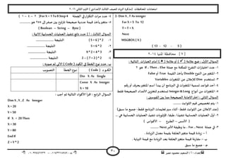 ‫هصش‬ ‫مدمىد‬ ‫الععُذ‬ / ‫أ‬ : ‫ئهذاء‬: ‫ث‬93381231110–93921882012
‫الثاوي‬ ‫الترم‬ ) ‫ؤلاعذادي‬ ‫الثالث‬ ‫للصف‬ ‫الضٍاد‬ ‫(مزهشة‬ ‫اإلاداؿظاث‬ ‫امخداهاث‬2932
31
2- Dim X , TAs integer
For X =5 To 12
T= T +X
Next
MSGBOX ( X )
(5-12-13)
[7‫املنيا‬ ‫محافظة‬ ]3114
( ‫عالمت‬ ‫طع‬ : ٌ‫ألاو‬ ٌ‫العإا‬( ‫عالمت‬‫أو‬ ): ‫الخالُت‬ ‫اث‬‫س‬‫العبا‬ ‫أمام‬ )
3-‫حملت‬ ‫مع‬ ‫اإلامىىت‬ ‫الخـشع‬ ‫اث‬‫س‬‫اخخُا‬ ‫عذد‬If .. Then .. Else‫هى‬2
2-‫الىىع‬ ً‫م‬‫اإلاخؼير‬Double‫اللُمت‬ ‫ًأخز‬True‫أو‬False
1-‫حعخخذم‬Dim‫اث‬‫ر‬‫اإلاخؼي‬ ً‫ع‬ ‫لإلعالن‬Variables
8-‫كم‬‫س‬‫أو‬ ‫بدشؾ‬‫اإلاخؼير‬ ‫اظم‬ ‫ًبذأ‬ ‫أن‬ ‫البرهامج‬ ‫في‬ ‫اث‬‫ر‬‫اإلاخؼي‬ ‫حعمُت‬ ‫كىاعذ‬ ‫أخذ‬
5-‫أهىاع‬ ً‫م‬ ‫اث‬‫ر‬‫اإلاخؼي‬Integer & Long‫ؿلؽ‬ ‫الصحُدت‬ ‫ألاعذاد‬ ًٍ‫لخخض‬ ‫حعخخذم‬
: ‫اللىظين‬ ‫بين‬ ‫مما‬ ‫الصحُدت‬ ‫ؤلاحابت‬‫اختر‬ : ‫الثاوي‬ ٌ‫العإا‬
3-‫ج‬ ‫ًخم‬......... ‫الثىابذ‬ ‫كُم‬ ‫خصُص‬
‫ؿلؽ‬ ‫الثىابذ‬ ً‫ع‬ ‫ؤلاعالن‬ ‫(عىذ‬-‫ؿلؽ‬ ‫البرهامج‬ ‫حعلُماث‬‫ظير‬ ‫أزىاء‬-)‫ظبم‬ ‫ما‬ ‫حمُع‬
2-‫ألولىٍاث‬ ً ‫ػبلا‬ ً ‫جىـُزا‬ ‫الحعابُت‬ ‫العملُاث‬ ٌ‫أو‬. ‫هي‬ ‫الحعابُت‬ ‫العملُاث‬ ‫جىـُز‬..
‫ألاظغ‬ (–‫ـشح‬‫ـ‬‫ـ‬‫ـ‬‫ؼ‬‫ال‬–) ‫ألاكىاط‬
1-‫حملت‬ ‫في‬For .. Nextُ‫وظ‬ ‫ما‬ ،‫ألامش‬ ‫ـت‬Next..........
‫أ‬–. ‫الضٍادة‬ ٌ‫معذ‬ ‫بلُمت‬ ‫الحللت‬‫مخؼير‬ ‫كُمت‬ ‫ٍادة‬‫ص‬
‫ب‬–. ‫النهاًت‬ ‫كُمت‬ ‫مع‬ ‫الضٍادة‬ ‫بعذ‬ ‫الحللت‬‫مخؼير‬ ‫كُمت‬ ‫هت‬‫س‬‫ملا‬
‫ـ‬‫ح‬-‫ظبم‬ ‫ما‬ ‫حمُع‬
8-‫الجملت‬ ‫في‬‫اس‬‫ش‬‫الخى‬ ‫اث‬‫ش‬‫م‬ ‫عذد‬For X =1 To8 Step4(2–8–3)
5-‫ًأ‬‫مخؼير‬‫ئلى‬‫صـش‬ ‫بين‬ ‫اوح‬‫ر‬‫جت‬ ‫صحُدت‬ ‫عذدًت‬ ‫كُمت‬ ‫خز‬255.............‫هى‬
(Byte–String–Boolean)
: ‫آلاجُت‬ ‫الحعابُت‬ ‫العملُاث‬ ‫جىـُز‬ ‫هاجج‬ ‫خذد‬ ) ‫أ‬ : ‫الثالث‬ ٌ‫العإا‬
3-( 5 + 6 ) * 2..................... ‫الىدُجت‬
2-5 + 6 * 2‫الىدُج‬..................... ‫ت‬
1-9 * 2 +4 * 3..................... ‫الىدُجت‬
8-2 –( 7 +2 ) * 2..................... ‫الىدُجت‬
‫ب‬-( ‫الىىد‬ ‫في‬ ‫الخؼأ‬ ‫هىع‬ ‫خذد‬Code: ‫صىبه‬ ‫زم‬ ‫آلاحي‬ )
( ‫د‬‫ـى‬‫ـ‬‫ـ‬‫ـ‬‫ـ‬‫ـ‬‫ى‬‫ال‬Code)‫الخؼأ‬ ‫ـىع‬‫ـ‬‫ـ‬‫ه‬‫الخصىٍب‬
Din X As Single
Const X As Integer
X =10
: ‫أحب‬ ‫زم‬ ‫الخالُت‬ ‫ألاهىاد‬ ‫أ‬‫ش‬‫اك‬ : ‫ابع‬‫ش‬‫ال‬ ٌ‫العإا‬
Dim X ,Y ,Z As Integer
X =20
Y =50
If X < 20 Then
X =30
Y =80
EndIf
Z = Y * 2
 