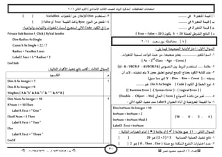 ‫هصش‬ ‫مدمىد‬ ‫الععُذ‬ / ‫أ‬ : ‫ئهذاء‬: ‫ث‬93381231110–93921882012
‫الثاوي‬ ‫الترم‬ ) ‫ؤلاعذادي‬ ‫الثالث‬ ‫للصف‬ ‫الضٍاد‬ ‫(مزهشة‬ ‫اإلاداؿظاث‬ ‫امخداهاث‬2932
31
‫اإلاخؼير‬ ‫كُمت‬ ) ‫أ‬X‫هي‬..........
‫اإلاخؼير‬ ‫كُمت‬ ) ‫ب‬Y.......... ‫هي‬
‫اإلاخؼير‬ ‫كُمت‬ ) ‫ـ‬‫ح‬Z.......... ‫هي‬
‫لجملت‬ ‫الؽشػي‬ ‫الىاجج‬ ) ‫د‬X < 20( ‫ن‬‫ًىى‬True – False –20)
[8‫بورسعيذ‬ ‫محافظة‬ ]3114
: ‫ًلي‬ ‫ؿُما‬ ‫الصحُدت‬ ‫ؤلاحابت‬‫اختر‬ : ٌ‫ألاو‬ ٌ‫العإا‬
3-‫ٌعخبر‬ ..................‫اإلاخؼير‬ ‫اظم‬. ‫اث‬‫ر‬‫اإلاخؼي‬ ‫حعمُت‬ ‫كىاعذ‬ ‫خُث‬ ً‫م‬ ً ‫صحُدا‬
(Const-Age-2nd
Class-As)
2-( ‫الىصىص‬ ‫بين‬ ‫للشبؽ‬ ‫حعخخذم‬ ...... ‫عالمت‬&VBCRLF&-VBCRLF-&-)@
1-‫أن‬ ‫البذ‬ ، ‫جىـُزه‬ ‫ًخم‬ ‫ال‬ ‫معين‬ ‫حعلُم‬ ‫لىطع‬ ‫اإلابرمج‬ ‫ًدخاج‬ ‫الىىد‬ ‫هخابت‬ ‫عىذ‬
(.... ‫ٌعبله‬Const–Rim-Dim-‫ال‬)‫ظبم‬ ‫مما‬ ‫ئ‬ ‫ش‬
8-( ‫الىىد‬ ‫في‬ ‫الخؼأ‬ ‫هىع‬Code)Din X As Single..........‫هى‬
( (Logical Error)-(SyntaxError)-(Runtime Error))
5-( ‫الىمىرج‬ ‫هاؿزة‬ ً‫ع‬‫حعبر‬ .......Form‫الحالي‬ )(Me-Object-Double)
2-‫العىىان‬ ‫أداة‬ ‫في‬ ‫اإلاعشوطت‬ ‫اللُمت‬ ‫ما‬Label1: ‫آلاحي‬ ‫الىىد‬ ‫جىـُز‬ ‫عىذ‬
(4-3-0-10)
Dim IntNum As Integer =10
IntNum =IntNum + 2
IntNum =IntNum Mod 3
Label3 .Text =IntNum
( ‫عالمت‬ ‫طع‬ ) ‫أ‬ : ‫الثاوي‬ ٌ‫العإا‬( ‫عالمت‬‫أو‬ ): ‫الخالُت‬ ‫اث‬‫س‬‫العبا‬ ‫أمام‬ )
3-‫الحعابُت‬ ‫العملُت‬ ‫جىـُز‬ ‫هاجج‬( 2 + 3 ) ^ 3‫هى‬29()
2-( ‫حملت‬ ‫مع‬ ‫اإلامىىت‬ ‫الخـشع‬ ‫اث‬‫س‬‫اخخُا‬ ‫عذد‬If .. Then .. Else‫هى‬ )2()
1-‫حعخخذم‬Dim‫اث‬‫ر‬‫اإلاخؼي‬ ً‫ع‬ ‫لإلعالن‬Variables()
8-‫الىىع‬ ً‫م‬‫اإلاخؼير‬Byte‫اللُمت‬ ‫ًأخز‬True‫أو‬False()
‫الىىد‬ ‫في‬ ) ‫ب‬Code‫والث‬ ‫اث‬‫ر‬‫اإلاخؼي‬ ‫أظماء‬ ‫اظخخشج‬ ‫آلاحي‬: ‫وأهىاعها‬ ‫ىابذ‬
PrivateSubButton1_Click (ByValSender
Dim Radius AsSingle
Const X AsSingle= 22 / 7
Radius =TextBox1.text
Label2.Text = X * Radius ^ 2
EndSub
: ‫الخالُت‬ ‫ألاهىاد‬ ‫جىـُز‬ ‫هاجج‬ ‫أهخب‬ : ‫الثالث‬ ٌ‫العإا‬
‫م‬‫ال‬‫ـىد‬‫ـ‬‫ـ‬‫ـ‬‫ـ‬‫ـ‬‫ـ‬‫ـ‬‫ـ‬‫ـ‬‫ـ‬‫ـ‬‫ـ‬‫ـ‬‫ـ‬‫ـ‬‫ـ‬‫ـ‬‫ـ‬‫ـ‬‫ـ‬‫ى‬
3Dim A As Integer = 7
Dim B As Integer =9
MsgBox ( A & "X" & B & "="& " " & A *B )
2Dim Num As Integer = 10
If Num > =10 Then
Label1.Text =" One "
ElseIf Num =5 Then
Label1.Text =" Two "
Else
Label1.Text =" Three"
EndIf
 