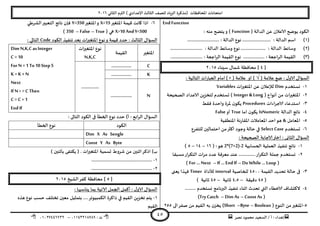 ‫هصش‬ ‫مدمىد‬ ‫الععُذ‬ / ‫أ‬ : ‫ئهذاء‬: ‫ث‬93381231110–93921882012
‫الثاوي‬ ‫الترم‬ ) ‫ؤلاعذادي‬ ‫الثالث‬ ‫للصف‬ ‫الضٍاد‬ ‫(مزهشة‬ ‫اإلاداؿظاث‬ ‫امخداهاث‬2932
45
EndFunction
( ‫الذالت‬ ً‫ع‬ ‫الاعالن‬ ‫ًىضح‬ ‫الىىد‬Function: ‫مىه‬ ‫ًخطح‬‫و‬ )
(3): ‫الذالت‬ ‫اظم‬……………………: ‫الذالت‬ ‫هىع‬………………………
(2): ‫الذالت‬ ‫وظاةؽ‬…………………: ‫الذالت‬ ‫وظاةؽ‬ ‫هىع‬………………………
(1): ‫احعت‬‫ش‬‫ال‬ ‫اللُمت‬………………: ‫احعت‬‫ش‬‫ال‬ ‫اللُمت‬ ‫هىع‬………………………
[8]‫ظِىاء‬ ٌ‫ؼما‬ ‫مداؿظت‬2935
( ‫عالمت‬ ‫طع‬ : ٌ‫الاو‬ ٌ‫العإا‬√( ‫عالمت‬ ‫او‬ )) ×: ‫الخالُت‬ ‫اث‬‫س‬‫العبا‬ ‫امام‬
3-‫وعخخذم‬Dim‫اث‬‫ر‬‫اإلاخؼي‬ ً‫ع‬ ‫لإلعالن‬Variables
2-( ‫أهىاع‬ ً‫م‬ ‫اث‬‫ر‬‫اإلاخؼي‬Integer & Long‫الصحُدت‬ ‫الاعذاد‬ ًٍ‫لخخض‬ ‫حعخخذم‬ )
1-‫اظخذعاء‬‫اءاث‬‫ش‬‫الاح‬Procedures‫ؿلؽ‬ ‫واخذة‬ ‫إلاشة‬ ‫ن‬‫ًىى‬
8-‫الذالت‬ ‫هاجج‬IsNumeric‫اما‬ ‫ن‬‫ًىى‬True‫أو‬False
5-‫اإلاعامل‬&‫اإلاىؼلُت‬ ‫هت‬‫س‬‫اإلالا‬ ‫اإلاعامالث‬ ‫اخذ‬‫هى‬
2-‫حعخخذم‬SelectCase‫للخـشع‬ ‫اخخمالين‬ ً‫م‬‫أهثر‬ ‫وحىد‬ ‫خالت‬ ‫في‬
: ‫الصحُدت‬ ‫الاحابت‬‫اختر‬ : ‫الثاوى‬ ٌ‫العإا‬
3-ُ‫الحعاب‬ ‫العملُت‬ ‫جىـُز‬ ‫هاجج‬‫ت‬2*(7+2)-2( :‫هى‬32–38–5)
2-‫معبلا‬‫اس‬‫ش‬‫الخى‬ ‫اث‬‫ش‬‫م‬ ‫عذد‬ ‫معشؿت‬ ‫عىذ‬ ..............‫اس‬‫ش‬‫الخى‬ ‫حملت‬ ‫وعخخذم‬
(Do While… Loop–If … End If–For … Next)
1-‫اللُمت‬ ‫جدذًذ‬ ‫خالت‬ ‫فى‬8599‫للخاصُت‬interval‫لألداة‬Timer‫ٌعجى‬ ‫ؿهزا‬
(85‫دكُلت‬–8.5‫زاهُت‬–85) ‫زاهُت‬
8-......... ‫وعخخذم‬ ‫البرهامج‬ ‫جىـُز‬ ‫ازىاء‬ ‫جدذر‬ ‫التي‬ ‫الاخؼاء‬ ‫الهدؽاؾ‬
(Const As–Dim As–TryCatch)
5-( ‫الىىع‬ ً‫م‬‫اإلاخؼير‬Boolean–Byte–Short‫الى‬‫صـش‬ ً‫م‬ ‫اللُم‬ ‫به‬ ‫ن‬‫ًخض‬ )255
2-‫اإلاخؼير‬ ‫كُمت‬ ‫واهذ‬ ‫ارا‬X=15‫اإلاخؼير‬‫و‬Y=350‫الؽشػي‬‫الخعبير‬ ‫هاجج‬ ‫ؿان‬
X>10 AndY<500‫ه‬( ‫ي‬True–False–350)
‫الىىد‬ ‫جىـُز‬ ‫بعذ‬ ‫اإلاخؼيراث‬ ‫هىع‬‫و‬ ‫كُمت‬ ‫خذد‬ : ‫الثالث‬ ٌ‫العإا‬Code: ‫الخالي‬
‫اإلاخؼير‬‫اللُمت‬
‫اث‬‫ر‬‫اإلاخؼي‬ ‫هىع‬
N,K,C
Dim N,K,C as Integer
C = 10
For N =1 To10 Step5
K = K + N
Next
If N> =C Then
C = C + 1
EndIf
C.................
...............
K.................
N..................
: ‫الخالى‬ ‫الىىد‬ ‫فى‬ ‫الخؼأ‬ ‫هىع‬ ‫خذد‬ )‫أ‬ : ‫ابع‬‫ش‬‫ال‬ ٌ‫العإا‬
‫الىىد‬‫الخؼأ‬ ‫هىع‬
Dim X As Sengle
Const Y As Byte
) ‫بأزىين‬ ‫ًىخـى‬ ( . ‫اث‬‫ر‬‫اإلاخؼي‬ ‫حعمُت‬ ‫ؼشوغ‬ ً‫م‬ ‫ازىين‬‫ارهش‬ )‫ب‬
3-...................................................
2-...................................................
[5]‫الؽُخ‬‫هـش‬ ‫مداؿظت‬2935
: ‫ًىاظبها‬ ‫بما‬ ‫الاجُت‬ ‫الجمل‬ ‫أهمل‬ : ٌ‫الاو‬ ٌ‫العإا‬
3-‫هزه‬ ‫هىع‬ ‫خعب‬ ‫جخخلف‬ ‫معين‬ ‫بخمثُل‬ ....‫الىمبُىجش‬ ‫راهشة‬ ‫في‬ ‫اللُم‬ ًٍ‫جخض‬ ‫ًخم‬
‫اللُم‬
 
