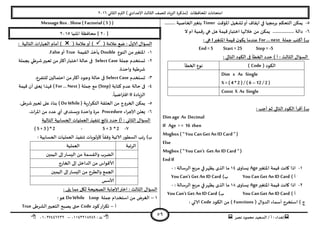 ‫هصش‬ ‫مدمىد‬ ‫الععُذ‬ / ‫أ‬ : ‫ئهذاء‬: ‫ث‬93381231110–93921882012
‫الثاوي‬ ‫الترم‬ ) ‫ؤلاعذادي‬ ‫الثالث‬ ‫للصف‬ ‫الضٍاد‬ ‫(مزهشة‬ ‫اإلاداؿظاث‬ ‫امخداهاث‬2932
59
5-‫اإلاإكذ‬ ‫حؽؼُل‬‫أو‬ ‫اًلاؾ‬ ‫في‬ ‫بشمجُا‬ ‫الخدىم‬ ً‫ًمى‬Timer‫الخ‬‫بخؼير‬......... ‫اصُت‬
2-‫ال‬ ‫ام‬ ‫كمُت‬‫س‬ ‫هي‬ ‫هل‬ ‫كُمت‬‫اخخباس‬ ‫خاللها‬ ً‫م‬ ً‫ًمى‬ .................. ‫دالت‬
‫حملت‬ ‫أهخب‬ )‫ب‬For … next‫اإلاخؼير‬ ‫كُمت‬ ‫ن‬‫ًىى‬ ‫عىذما‬I: ‫هي‬
End=5 Start =25 Step= -5
: ‫الخالي‬ ‫الىىد‬ ‫فى‬ ‫الخؼأ‬ ‫خذد‬ ) ‫أ‬ : ‫الثالث‬ ٌ‫العإا‬
( ‫الىىد‬Code)‫الخؼأ‬ ‫هىع‬
Dim x As Single
X =( 4 *2 ) / ( 6 –12 / 2 )
Const X As Single
: ‫أحب‬ ‫زم‬ ‫الخالي‬ ‫الىىد‬ ‫أ‬‫ش‬‫أك‬ )‫ب‬
Dim age As Decimal
If Age > = 16 then
Msgbox ( “ You Can Get An ID Card“ )
Else
Msgbox ( “ You Can„t Get An IDCard “)
EndIf
3-‫اإلاخؼير‬ ‫كُمت‬ ‫واهذ‬ ‫ارا‬Age‫ي‬‫ٌعاو‬38: ‫الشظالت‬ ‫مشبع‬ ‫في‬‫ًظهش‬ ‫الزي‬ ‫ما‬-
) ‫أ‬You Can Get An ID Card)‫ب‬You Can„t Get An ID Card
2-‫اإلاخؼير‬ ‫كُمت‬ ‫واهذ‬ ‫ارا‬Age‫ي‬‫ٌعاو‬31: ‫الشظالت‬ ‫مشبع‬ ‫في‬‫ًظهش‬ ‫الزي‬ ‫ما‬-
) ‫أ‬You Can Get An ID Card)‫ب‬You Can„t Get An ID Card
) ‫ج‬( ٌ‫الذوا‬ ‫أظماء‬ ‫اظخخشج‬Functions‫الىىد‬ ً‫م‬ )Code: ‫الاحي‬
MessageBox . Show( Factorial (5 ) )
[29]‫اإلاىُا‬ ‫مداؿظت‬2935
( ‫عالمت‬ ‫طع‬ : ٌ‫الاو‬ ٌ‫العإا‬( ‫عالمت‬‫أو‬ ): ‫الخالُت‬ ‫اث‬‫س‬‫العبا‬ ‫أمام‬ )
3-‫اإلاخؼ‬‫الىىع‬ ً‫م‬‫ير‬Double‫اللُمت‬ ‫ًأخز‬True‫أو‬False.
2-‫حملت‬ ‫حعخخذم‬Select Case‫بجملت‬ ‫ؼشػي‬‫حعبير‬ ً‫م‬‫أهثر‬‫اخخباس‬ ‫خالت‬ ‫فى‬
.‫واخذة‬ ‫ؼشػُت‬
1-‫حعخخذم‬SelectCase.‫للخـشع‬ ‫اخخمالين‬ ً‫م‬‫أهثر‬ ‫وحىد‬ ‫خالت‬ ‫فى‬
8-‫هخابت‬ ‫عذم‬ ‫خالت‬ ‫فى‬(Step)‫حملت‬ ‫مع‬( For … Next )‫كُمت‬ ‫أن‬ ‫ٌعجى‬ ‫ؿهزا‬
‫الضٍادة‬0.
ً
‫اطُا‬‫ر‬‫اؿت‬
5-‫ٍت‬‫س‬‫ا‬‫ش‬‫الخى‬ ‫الحللت‬ ً‫م‬ ‫الخشوج‬ ً‫ًمى‬( DoWhile).‫ؼشػى‬‫حعبير‬ ‫على‬ ً‫بىاء‬
2-‫اء‬‫ش‬‫ؤلاح‬ ً‫ٌعل‬Procedure.‫اث‬‫ش‬‫اإلا‬ ً‫م‬ ‫عذد‬ ‫أي‬ ‫وَعخذعى‬ ‫واخذة‬ ‫مشة‬
‫الخالُت‬ ‫الحعابُت‬ ‫العملُاث‬ ‫جىـُز‬ ‫هاجج‬ ‫خذد‬ )‫أ‬ : ‫الثاوي‬ ٌ‫العإا‬
1-( 5 +3 ) * 2 - 5 +3 * 2
: ‫الحعابُت‬ ‫العملُاث‬ ‫جىـُز‬ ‫ألولىٍاث‬
ً
‫وؿلا‬ ‫آلاجُت‬ ‫العؼىس‬ ‫جب‬‫س‬ )‫ب‬
‫الشجبت‬‫العملُت‬
‫الُمين‬ ‫ئلى‬‫الِعاس‬ ً‫م‬ ‫واللعمت‬ ‫الظشب‬
‫الخاسج‬ ‫ئلى‬ ‫الذاخل‬ ً‫م‬ ‫ألاكىاط‬
‫الُمين‬ ‫ئلى‬‫الِعاس‬ ً‫م‬ ‫والؼشح‬ ‫الجمع‬
‫ألاظغ‬
‫م‬ ‫ليل‬ ‫الصحُدت‬ ‫ؤلاحابت‬‫اختر‬ : ‫الثالث‬ ٌ‫العإا‬: ‫ًلى‬ ‫ما‬
3–‫حملت‬ ‫اظخخذام‬ ً‫م‬ ‫الؼشض‬DoWhile Loop:‫هى‬
‫أ‬–‫هىد‬‫اس‬‫ش‬‫جى‬Code‫الؽشػى‬‫الخعبير‬ ‫ًصبذ‬ ‫ختى‬True
 