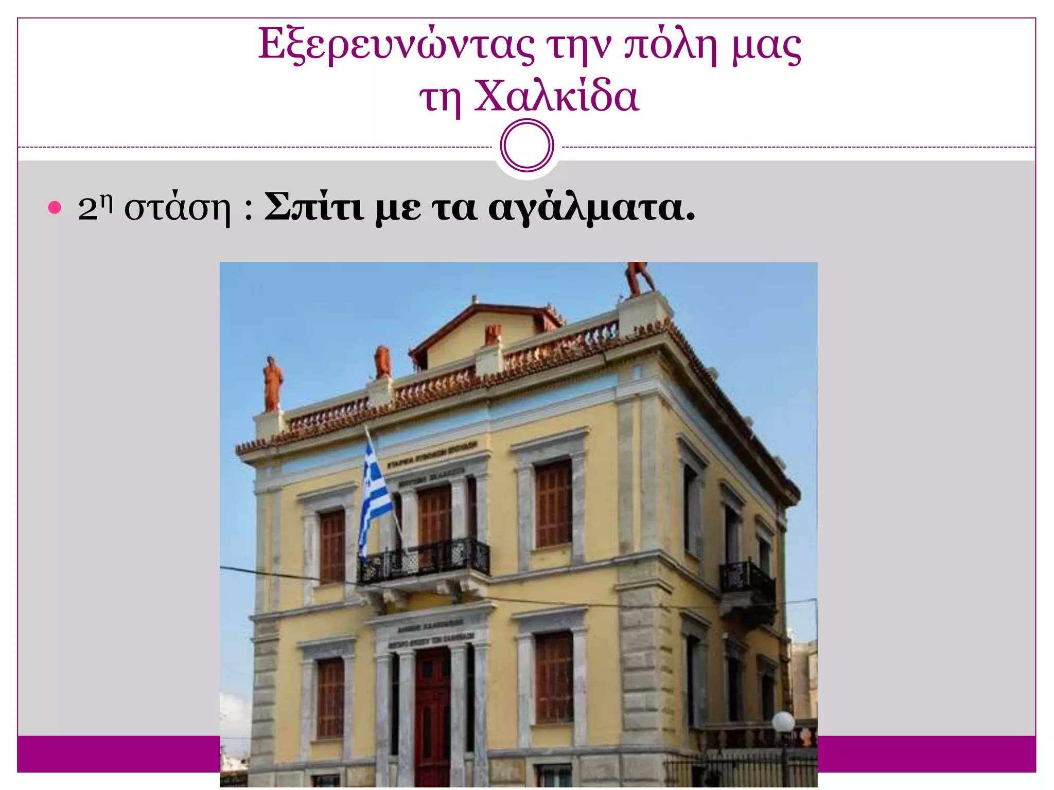 Εξερευνώντας την πόλη μας
τη Χαλκίδα
 2η στάση : Σπίτι με τα αγάλματα.
 