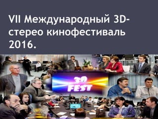VII Международный 3D-
стерео кинофестиваль
2016.
 