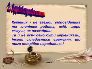 Керівник - це завжди відповідальна
та клопітка робота, якій, щиро
кажучи, не позаздриш.
Та й не всім дано бути керівниками,
інколи складається враження, що
ними потрібно народитись!
 