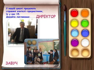 У нашій школі працюють
справжні вчителі-предметники,
їх у нас 15.
Давайте поглянемо:
 