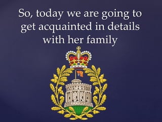 So, today we are going to
get acquainted in details
with her family
 