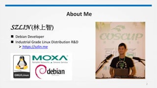 2
SZLIN (林上智)
 Debian Developer
 Industrial Grade Linux Distribution R&D
 https://szlin.me
About Me
 