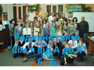 Родинне свято "Cімя від а до я" 6-Б клас. Класний керівник Матвеічева А.Я.