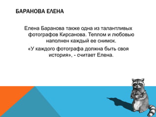 БАРАНОВА ЕЛЕНА
Елена Баранова также одна из талантливых
фотографов Кирсанова. Теплом и любовью
наполнен каждый ее снимок.
«У каждого фотографа должна быть своя
история», - считает Елена.
 