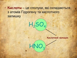 • Кислоти – це сполуки, які складаються
з атомів Гідрогену та кислотного
залишку
H2SO4
Кислотний залишок
HNO3
 