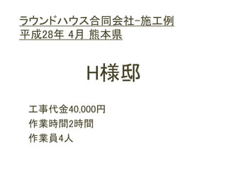 H様邸
工事代金40,000円
作業時間2時間
作業員4人
ラウンドハウス合同会社-施工例
平成28年 4月 熊本県
 